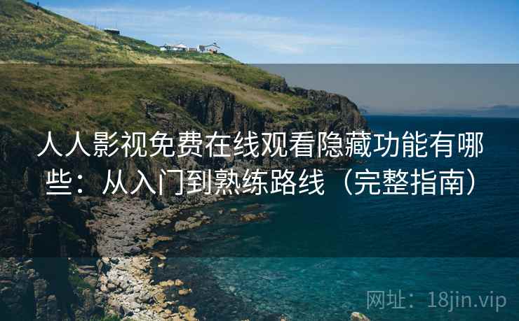 人人影视免费在线观看隐藏功能有哪些：从入门到熟练路线（完整指南）