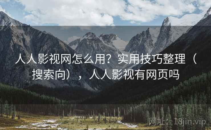 人人影视网怎么用？实用技巧整理（搜索向），人人影视有网页吗
