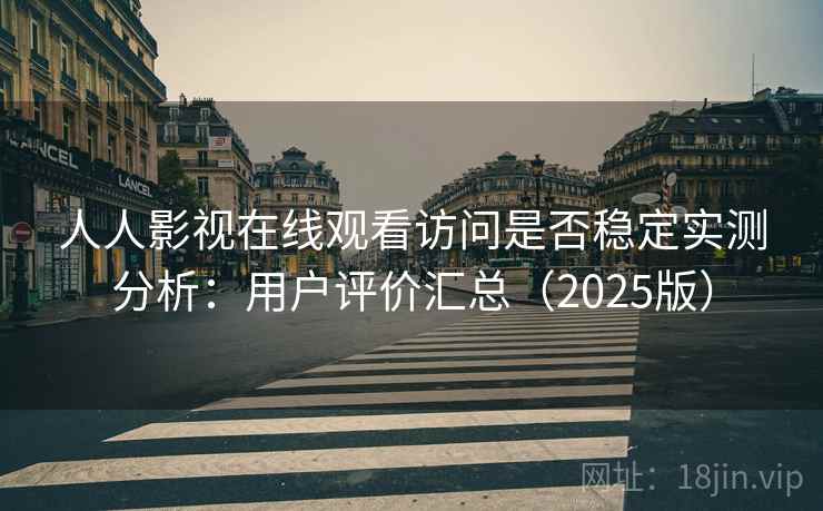 人人影视在线观看访问是否稳定实测分析：用户评价汇总（2025版）