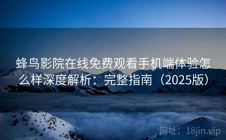蜂鸟影院在线免费观看手机端体验怎么样深度解析：完整指南（2025版）