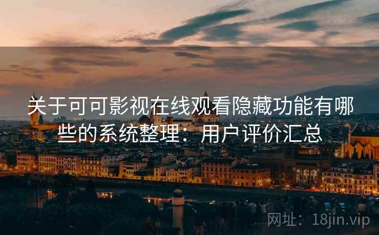 关于可可影视在线观看隐藏功能有哪些的系统整理：用户评价汇总