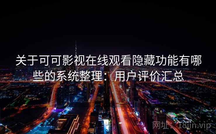 关于可可影视在线观看隐藏功能有哪些的系统整理：用户评价汇总