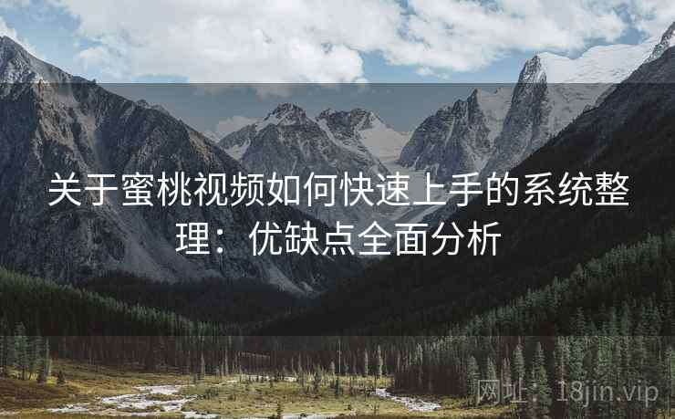 关于蜜桃视频如何快速上手的系统整理：优缺点全面分析