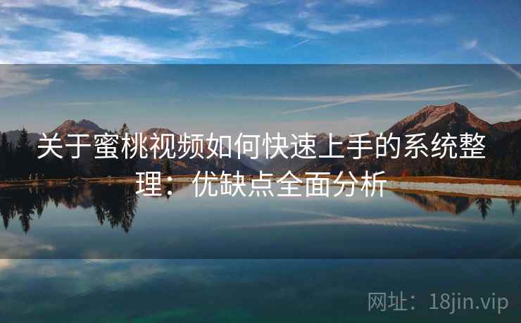 关于蜜桃视频如何快速上手的系统整理：优缺点全面分析