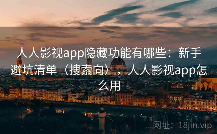 人人影视app隐藏功能有哪些:新手避坑清单(搜索向),人人影视app怎么用 人人影视app隐藏功能有哪些:新手避坑清单(搜索向),人人影视app怎么用