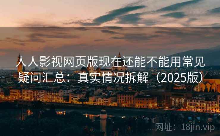 人人影视网页版现在还能不能用常见疑问汇总:真实情况拆解(2025版) 人人影视网页版现在还能不能用常见疑问汇总:真实情况拆解(2025版)