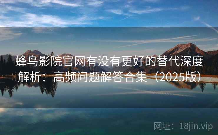 蜂鸟影院官网有没有更好的替代深度解析：高频问题解答合集（2025版）